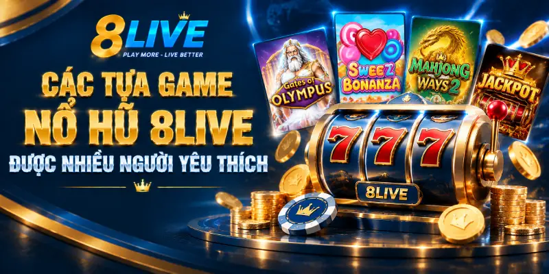 CÁC TỰA GAME NỔ HŨ 8LIVE ĐƯỢC NHIỀU NGƯỜI YÊU THÍCH