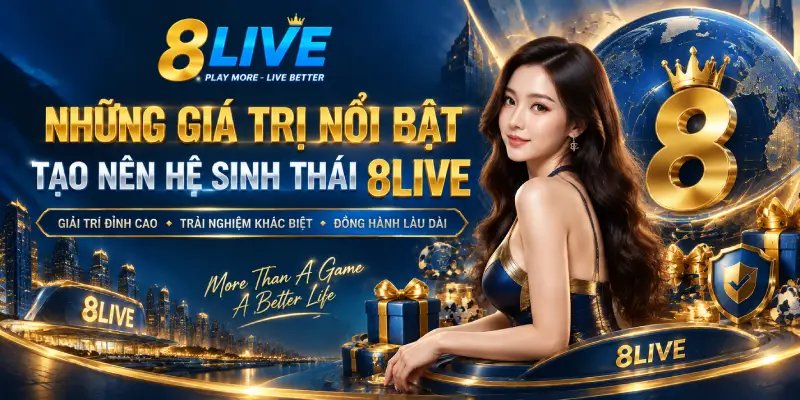 NHỮNG GIÁ TRỊ NỔI BẬT TẠO NÊN HỆ SINH THÁI 8LIVE