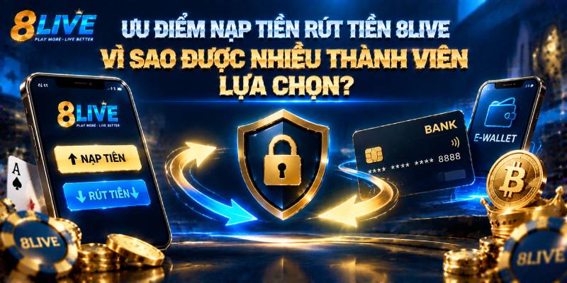 ƯU ĐIỂM NẠP TIỀN RÚT TIỀN 8LIVE – VÌ SAO ĐƯỢC NHIỀU THÀNH VIÊN LỰA CHỌN?